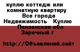 куплю коттедж или 3 4 комнатную квартиру - Все города Недвижимость » Куплю   . Пензенская обл.,Заречный г.